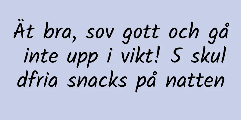 Ät bra, sov gott och gå inte upp i vikt! 5 skuldfria snacks på natten