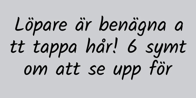 Löpare är benägna att tappa hår! 6 symtom att se upp för