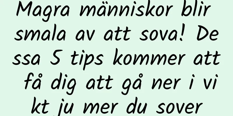 Magra människor blir smala av att sova! Dessa 5 tips kommer att få dig att gå ner i vikt ju mer du sover