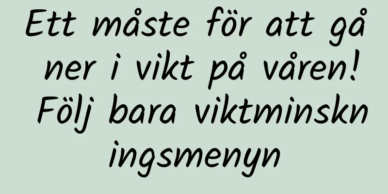 Ett måste för att gå ner i vikt på våren! Följ bara viktminskningsmenyn