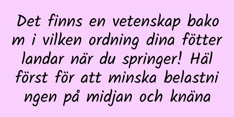Det finns en vetenskap bakom i vilken ordning dina fötter landar när du springer! Häl först för att minska belastningen på midjan och knäna