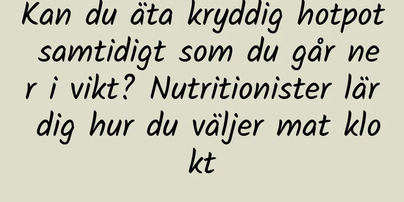 Kan du äta kryddig hotpot samtidigt som du går ner i vikt? Nutritionister lär dig hur du väljer mat klokt
