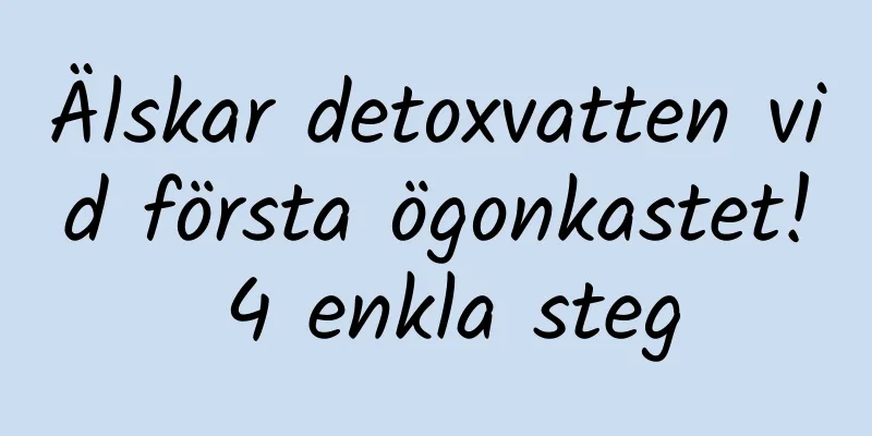 Älskar detoxvatten vid första ögonkastet! 4 enkla steg