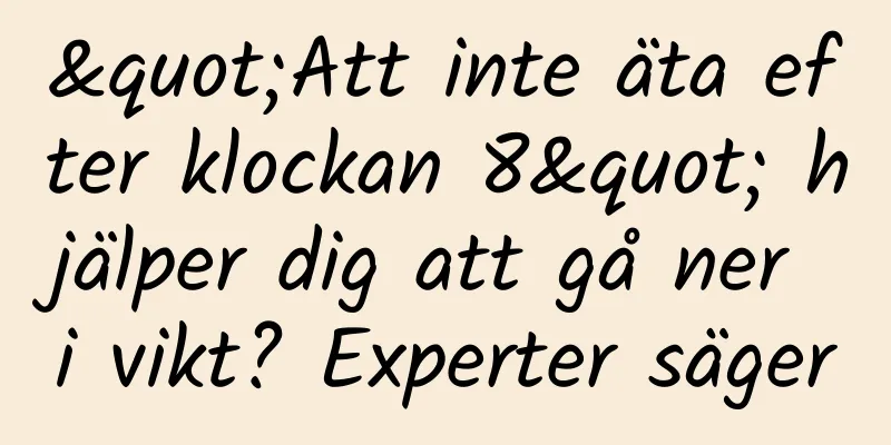"Att inte äta efter klockan 8" hjälper dig att gå ner i vikt? Experter säger