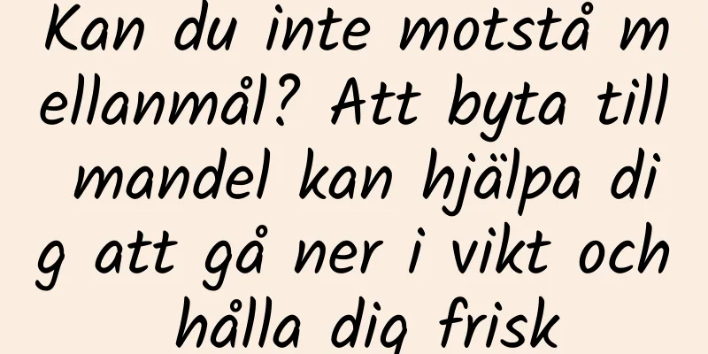 Kan du inte motstå mellanmål? Att byta till mandel kan hjälpa dig att gå ner i vikt och hålla dig frisk