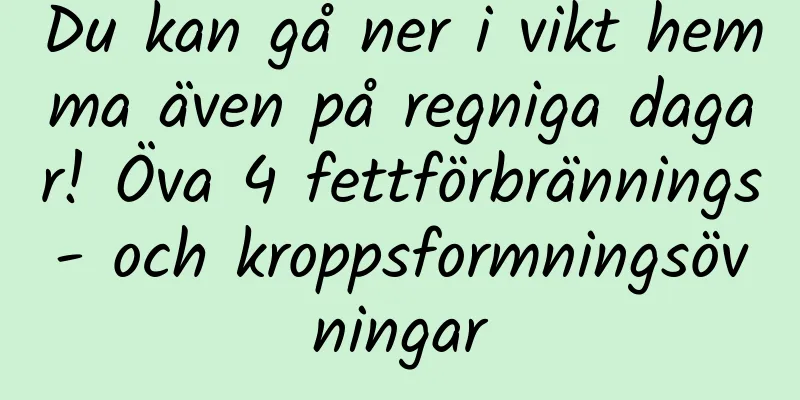 Du kan gå ner i vikt hemma även på regniga dagar! Öva 4 fettförbrännings- och kroppsformningsövningar