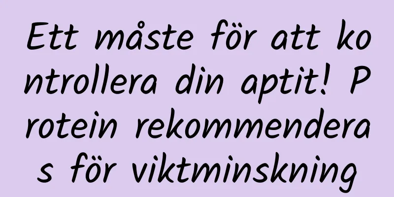 Ett måste för att kontrollera din aptit! Protein rekommenderas för viktminskning
