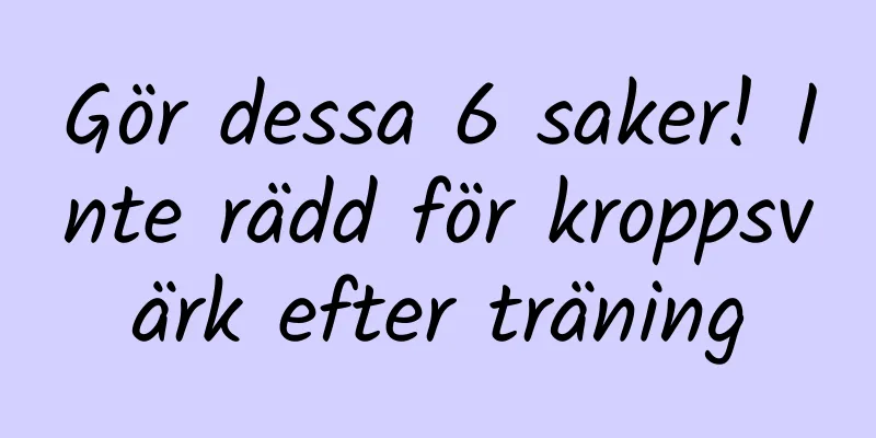 Gör dessa 6 saker! Inte rädd för kroppsvärk efter träning