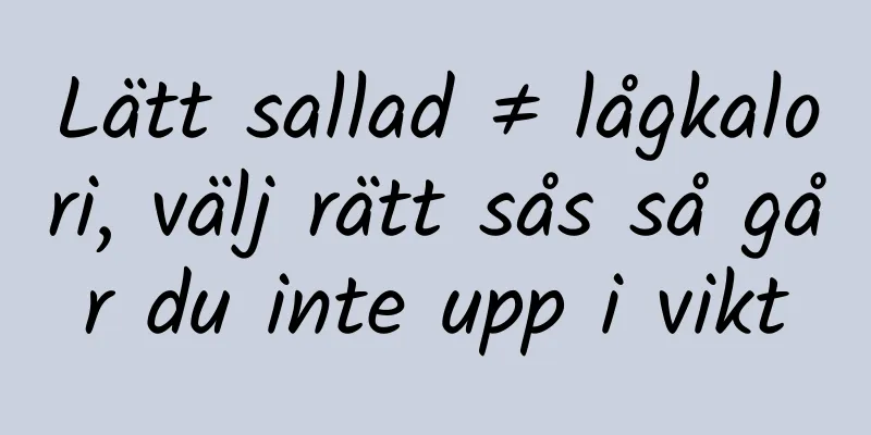 Lätt sallad ≠ lågkalori, välj rätt sås så går du inte upp i vikt