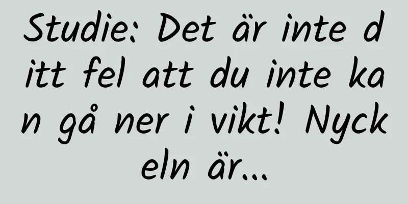 Studie: Det är inte ditt fel att du inte kan gå ner i vikt! Nyckeln är...