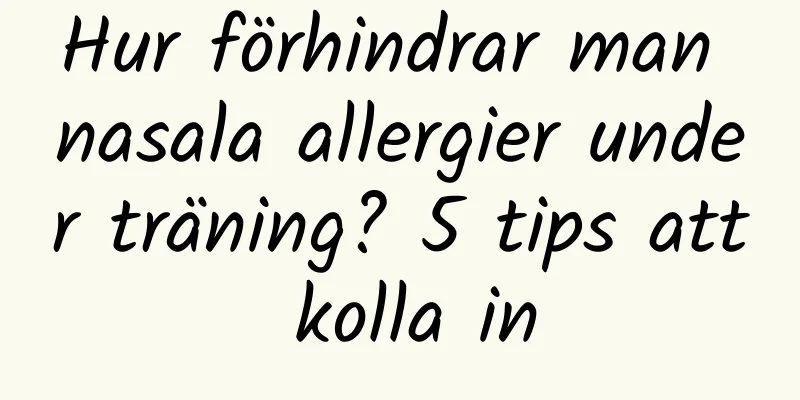 Hur förhindrar man nasala allergier under träning? 5 tips att kolla in