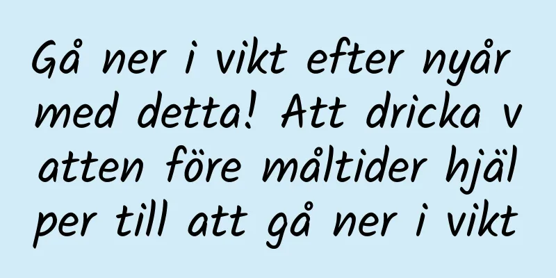 Gå ner i vikt efter nyår med detta! Att dricka vatten före måltider hjälper till att gå ner i vikt