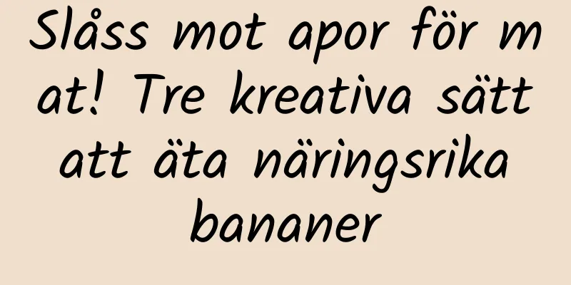 Slåss mot apor för mat! Tre kreativa sätt att äta näringsrika bananer