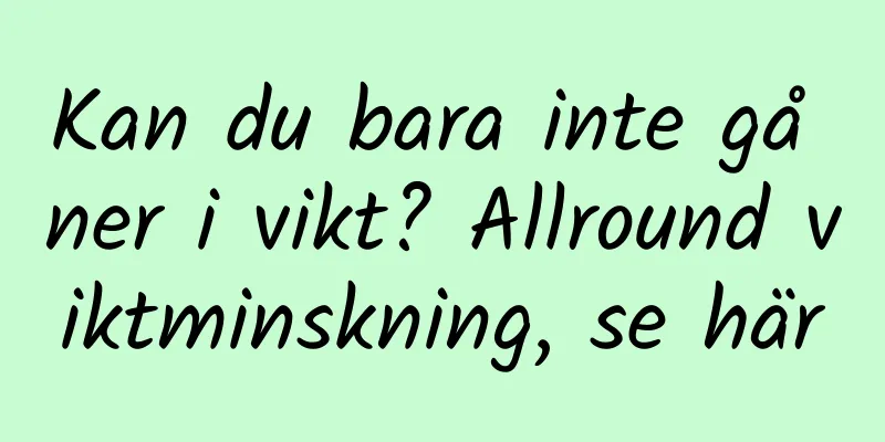 Kan du bara inte gå ner i vikt? Allround viktminskning, se här