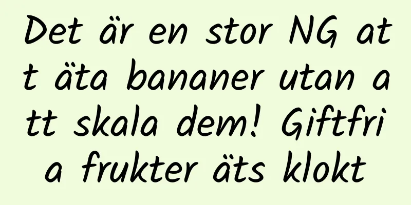 Det är en stor NG att äta bananer utan att skala dem! Giftfria frukter äts klokt
