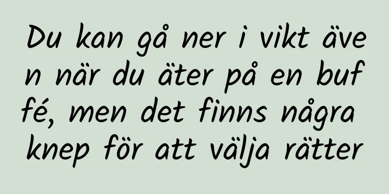 Du kan gå ner i vikt även när du äter på en buffé, men det finns några knep för att välja rätter