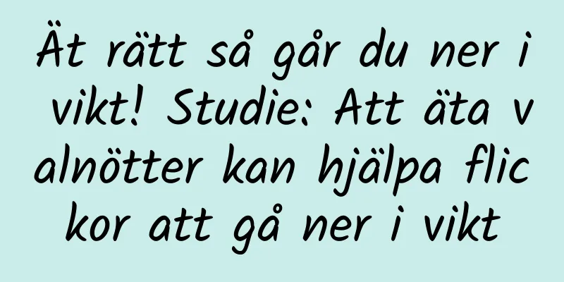 Ät rätt så går du ner i vikt! Studie: Att äta valnötter kan hjälpa flickor att gå ner i vikt