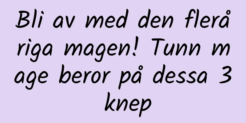 Bli av med den fleråriga magen! Tunn mage beror på dessa 3 knep