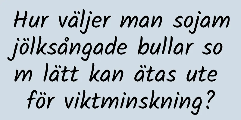 Hur väljer man sojamjölksångade bullar som lätt kan ätas ute för viktminskning?