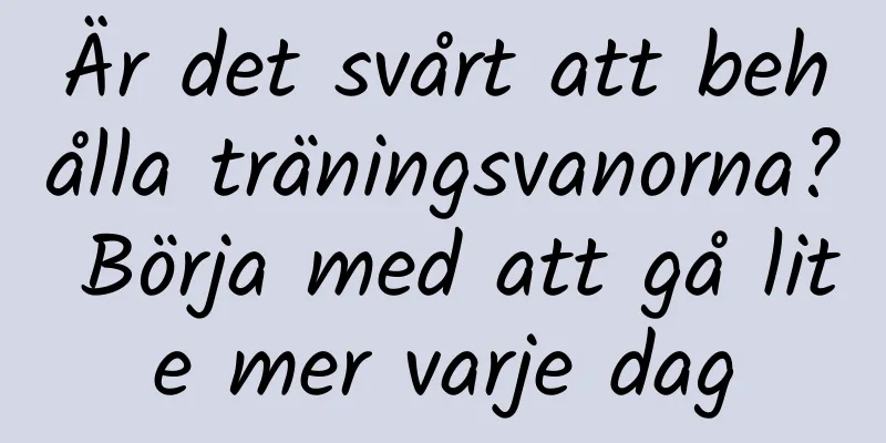 Är det svårt att behålla träningsvanorna? Börja med att gå lite mer varje dag