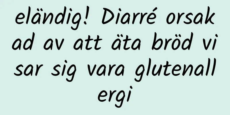 eländig! Diarré orsakad av att äta bröd visar sig vara glutenallergi