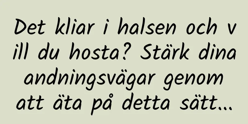 Det kliar i halsen och vill du hosta? Stärk dina andningsvägar genom att äta på detta sätt...
