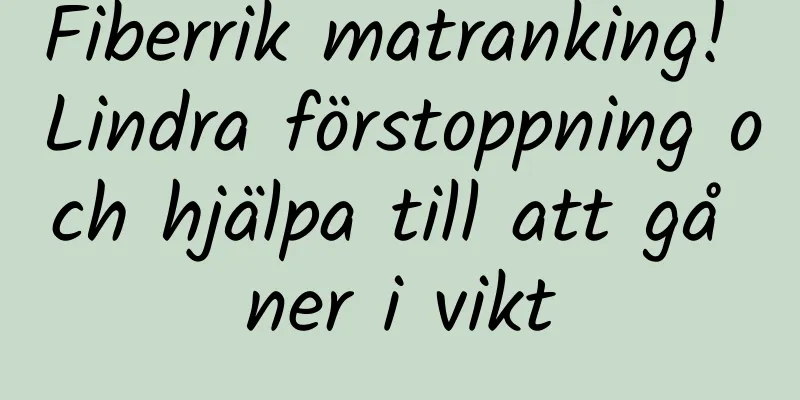 Fiberrik matranking! Lindra förstoppning och hjälpa till att gå ner i vikt