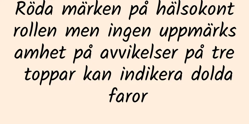 Röda märken på hälsokontrollen men ingen uppmärksamhet på avvikelser på tre toppar kan indikera dolda faror