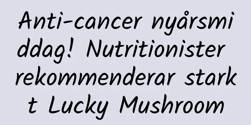 Anti-cancer nyårsmiddag! Nutritionister rekommenderar starkt Lucky Mushroom