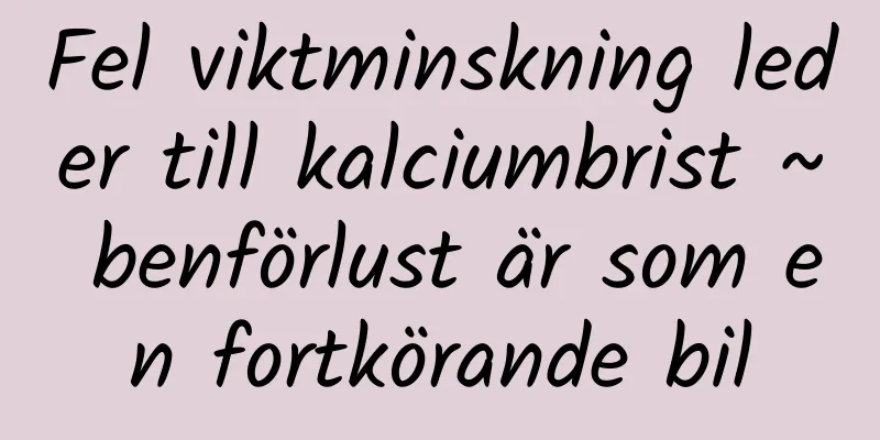 Fel viktminskning leder till kalciumbrist ~ benförlust är som en fortkörande bil