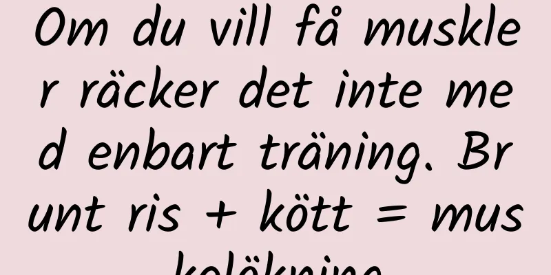 Om du vill få muskler räcker det inte med enbart träning. Brunt ris + kött = muskelökning