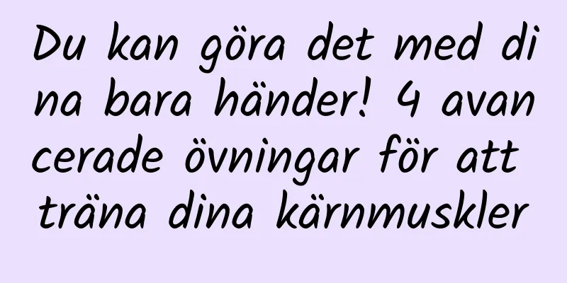 Du kan göra det med dina bara händer! 4 avancerade övningar för att träna dina kärnmuskler