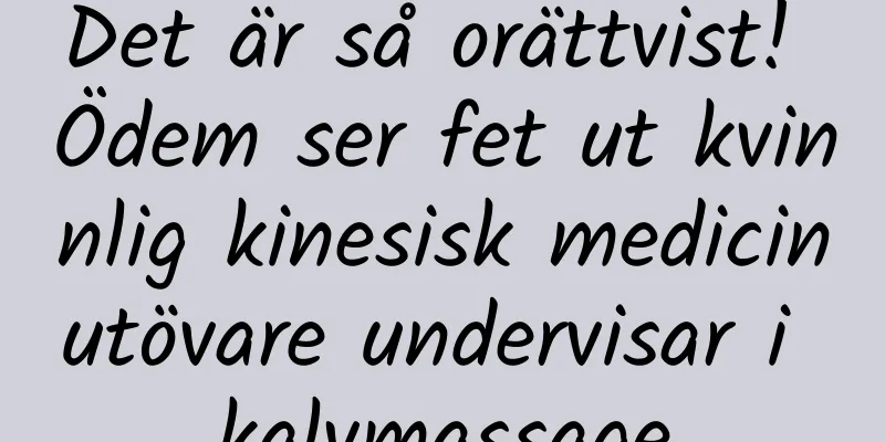 Det är så orättvist! Ödem ser fet ut kvinnlig kinesisk medicinutövare undervisar i kalvmassage