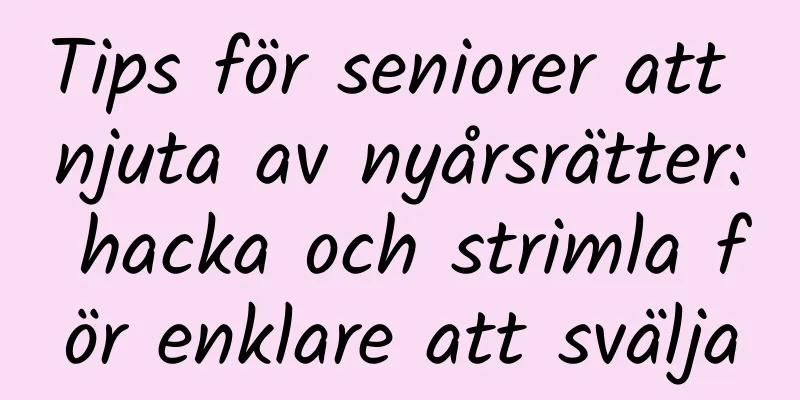 Tips för seniorer att njuta av nyårsrätter: hacka och strimla för enklare att svälja