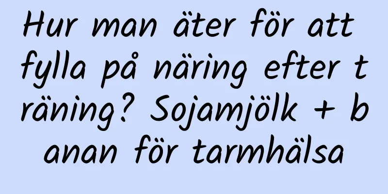 Hur man äter för att fylla på näring efter träning? Sojamjölk + banan för tarmhälsa