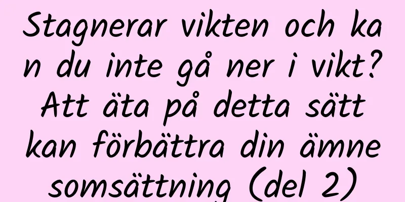 Stagnerar vikten och kan du inte gå ner i vikt? Att äta på detta sätt kan förbättra din ämnesomsättning (del 2)