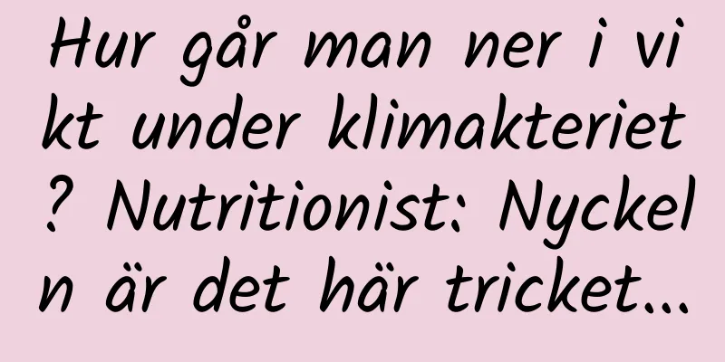 Hur går man ner i vikt under klimakteriet? Nutritionist: Nyckeln är det här tricket...