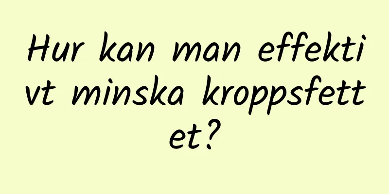 Hur kan man effektivt minska kroppsfettet?