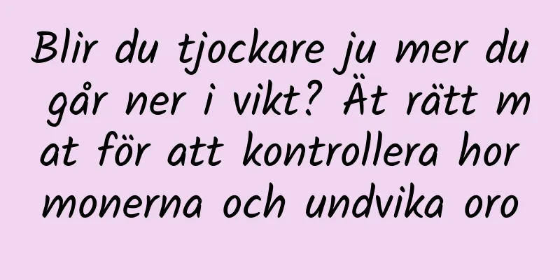 Blir du tjockare ju mer du går ner i vikt? Ät rätt mat för att kontrollera hormonerna och undvika oro