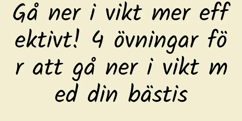 Gå ner i vikt mer effektivt! 4 övningar för att gå ner i vikt med din bästis