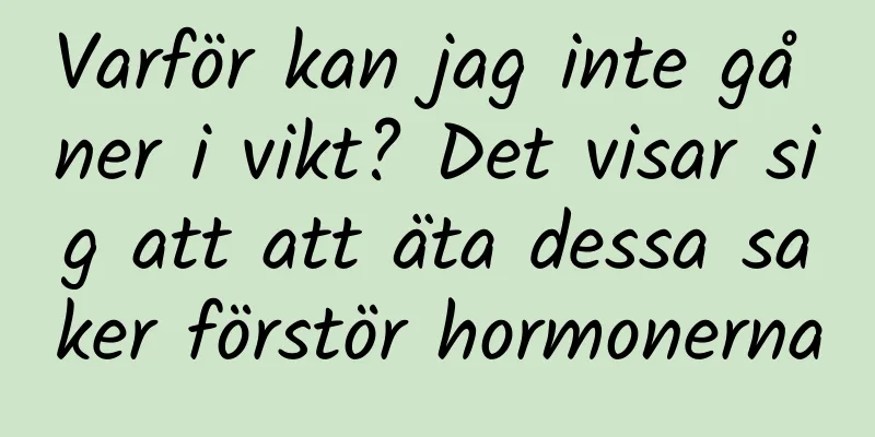 Varför kan jag inte gå ner i vikt? Det visar sig att att äta dessa saker förstör hormonerna