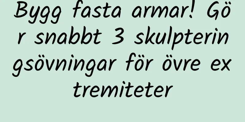 Bygg fasta armar! Gör snabbt 3 skulpteringsövningar för övre extremiteter