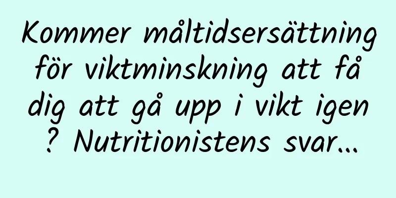 Kommer måltidsersättning för viktminskning att få dig att gå upp i vikt igen? Nutritionistens svar...