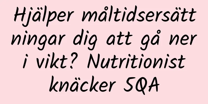 Hjälper måltidsersättningar dig att gå ner i vikt? Nutritionist knäcker 5QA