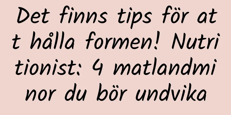 Det finns tips för att hålla formen! Nutritionist: 4 matlandminor du bör undvika
