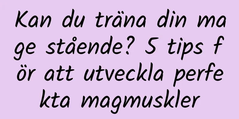 Kan du träna din mage stående? 5 tips för att utveckla perfekta magmuskler