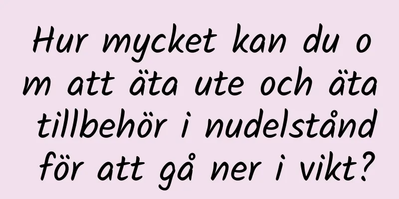 Hur mycket kan du om att äta ute och äta tillbehör i nudelstånd för att gå ner i vikt?