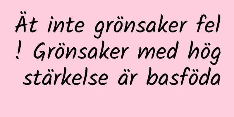 Ät inte grönsaker fel! Grönsaker med hög stärkelse är basföda