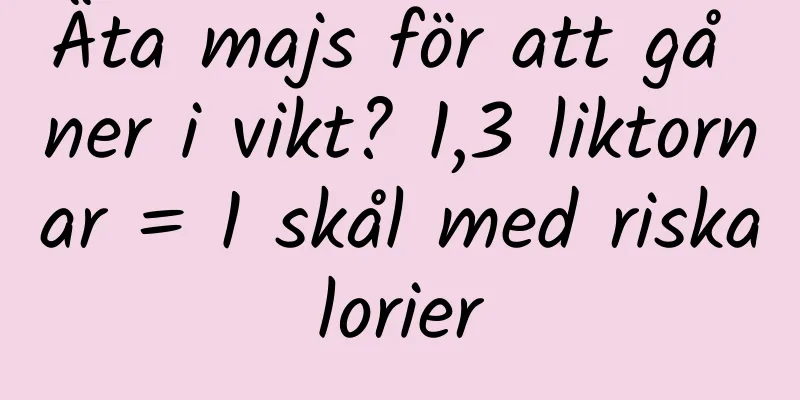 Äta majs för att gå ner i vikt? 1,3 liktornar = 1 skål med riskalorier