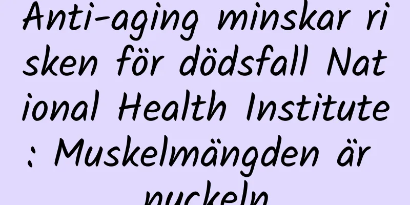 Anti-aging minskar risken för dödsfall National Health Institute: Muskelmängden är nyckeln